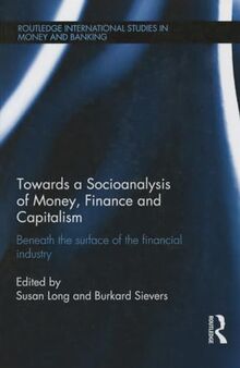 Towards a Socioanalysis of Money, Finance and Capitalism: Beneath the Surface of the Financial Industry (Routledge International Studies in Money and Banking, 67, Band 67)