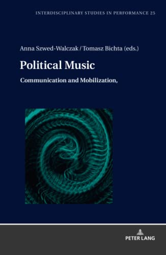 Political Music: Communication and Mobilization (Interdisciplinary Studies in Performance: Historical Narratives. Theater. Public Life, Band 25)
