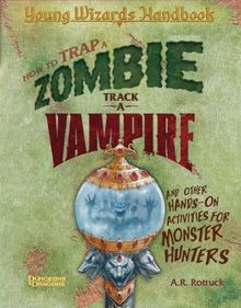 How to Trap a Zombie, Track a Vampire, and Other Hands-On Activities for Monster Hunters: A Young Wizards Handbook