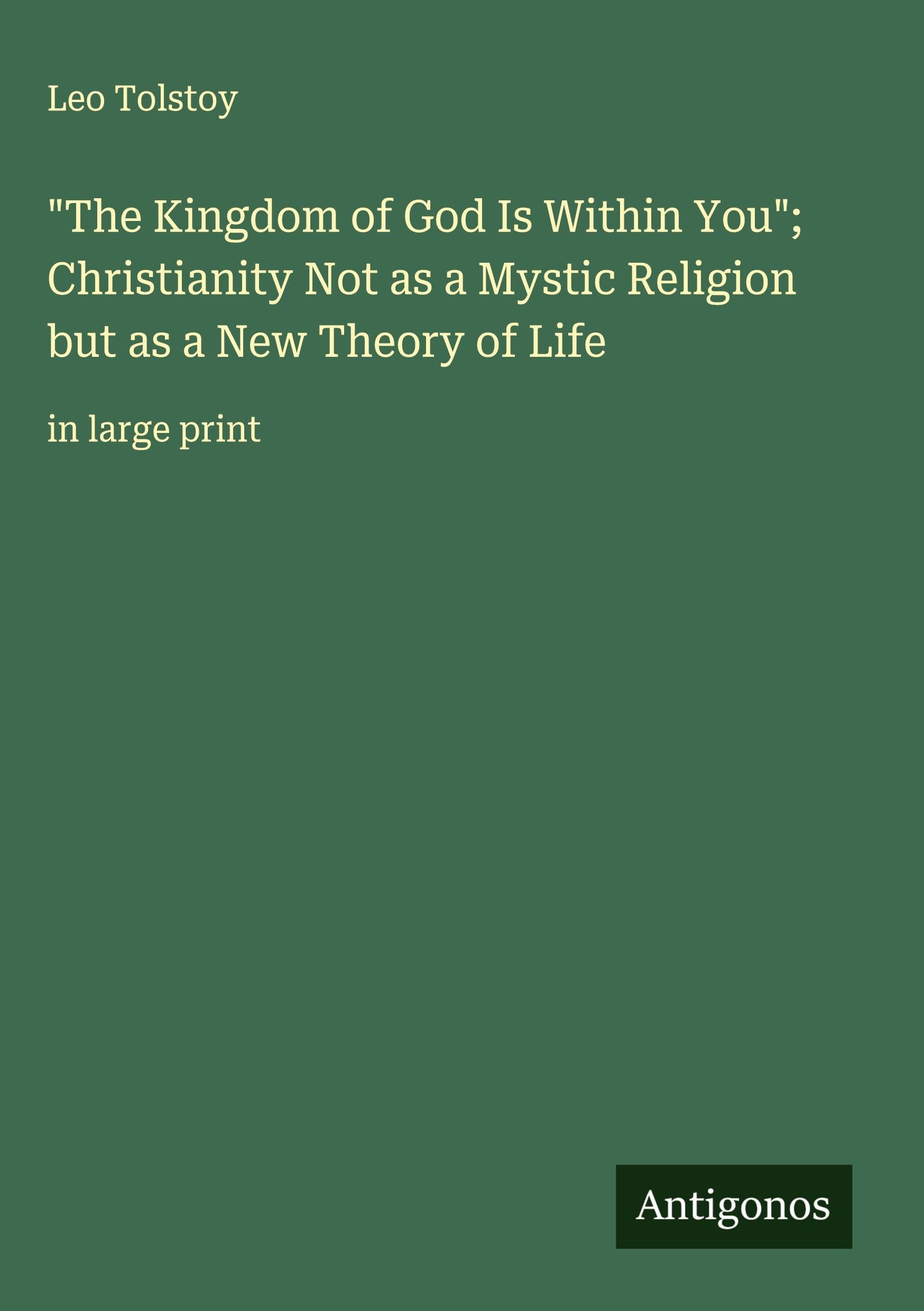 The Kingdom of God Is Within You; Christianity Not as a Mystic Religion but as a New Theory of Life: in large print
