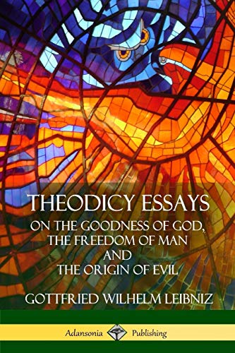 Leibniz, Gottfried Wilhelm Theodicy Essays, On The Goodness Of God, The Freedom Of Man And The Origin Of Evil
