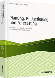 Planung, Budgetierung und Forecasting: Innovative und digitale Instrumente für die Unternehmenssteuerung (Haufe Fachbuch)