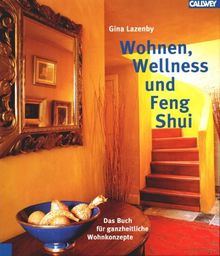 Wohnen, Wellness und Feng Shui: Das Buch für ganzheitliche Wohnkonzepte