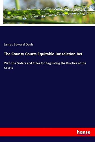 The County Courts Equitable Jurisdiction Act: With the Orders and Rules for Regulating the Practice of the Courts