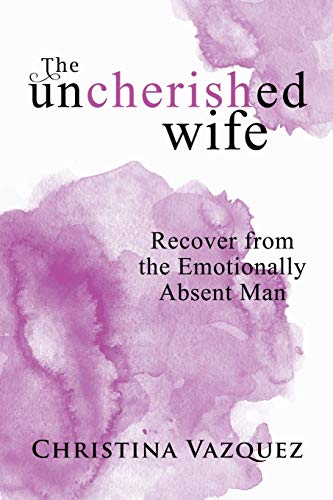Christina Vazquez The Uncherished Wife, Recover From The Emotionally Absent Man