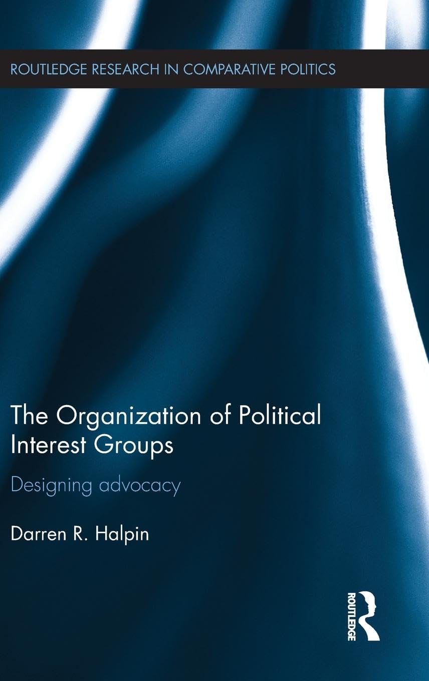 The Organization of Political Interest Groups: Designing advocacy (Routledge Research in Political Communication, 56, Band 56)