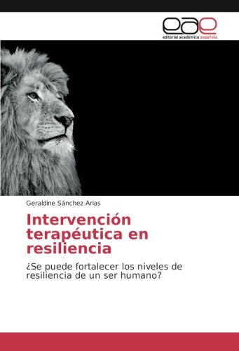 Intervención terapéutica en resiliencia: ¿Se puede fortalecer los niveles de resiliencia de un ser humano?