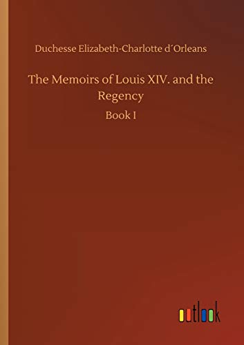 The Memoirs of Louis XIV. and the Regency: Book I