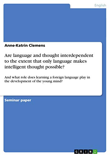 Are language and thought interdependent to the extent that only language makes intelligent thought possible?: And what role does learning a foreign language play in the development of the young mind?
