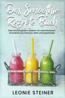 Das Smoothie Rezepte Buch: Dein Immunsystem stärken mit vitaminreichen Smoothies aus Gemüse, Obst und Superfoods