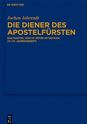 Die Diener des Apostelfürsten: Das Kapitel von St. Peter im Vatikan (11.-13. Jahrhundert) (Bibliothek des Deutschen Historischen Instituts in Rom, Band 122)