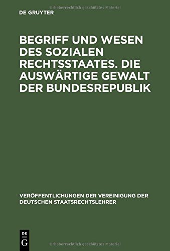 Begriff und Wesen des sozialen Rechtsstaates. Die auswärtige Gewalt der Bundesrepublik: Berichte und Aussprache zu den Berichten in den Verhandlungen ... der Deutschen Staatsrechtslehrer, Band 12)