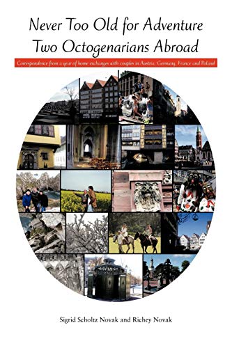 Never Too Old For Adventure Two Octogenarians Abroad: Correspondence From A Year Of Home Exchanges With Couples In Austria, Germany, France And Poland
