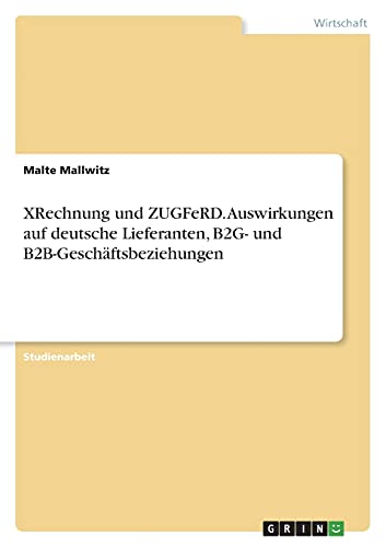 XRechnung und ZUGFeRD. Auswirkungen auf deutsche Lieferanten, B2G- und B2B-Geschäftsbeziehungen