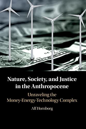 Alf Hornborg Nature, Society, And Justice In The Anthropocene, Unraveling The Money-Energy-Technology Complex (New Directions In Sustainability And Society)