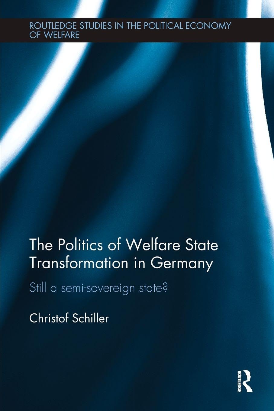 The Politics of Welfare State Transformation in Germany: Still a Semi-Sovereign State? (Routledge Studies in the Political Economy of Welfare)