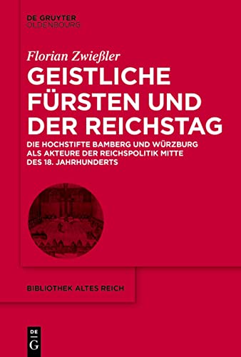 Geistliche Fürsten und der Reichstag: Die Hochstifte Bamberg und Würzburg als Akteure der Reichspolitik Mitte des 18. Jahrhunderts (bibliothek altes Reich, 41)