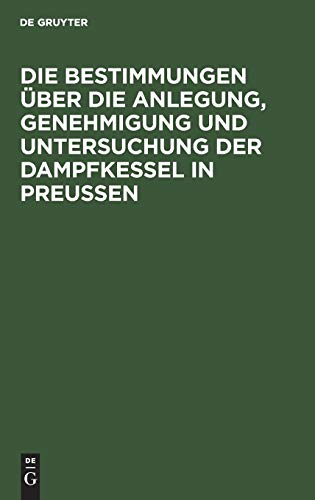 Die Bestimmungen über die Anlegung, Genehmigung und Untersuchung der Dampfkessel in Preußen: Textausgabe mit Einleitung, Anmerkungen und Sachregister