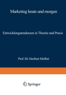Marketing heute und morgen: Entwicklungstendenzen in Theorie und Praxis