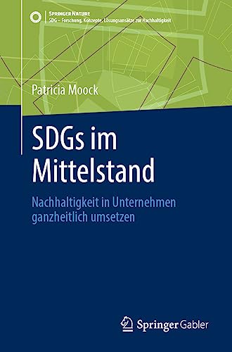 SDGs im Mittelstand: Nachhaltigkeit in Unternehmen ganzheitlich umsetzen (SDG - Forschung, Konzepte, Lösungsansätze zur Nachhaltigkeit)