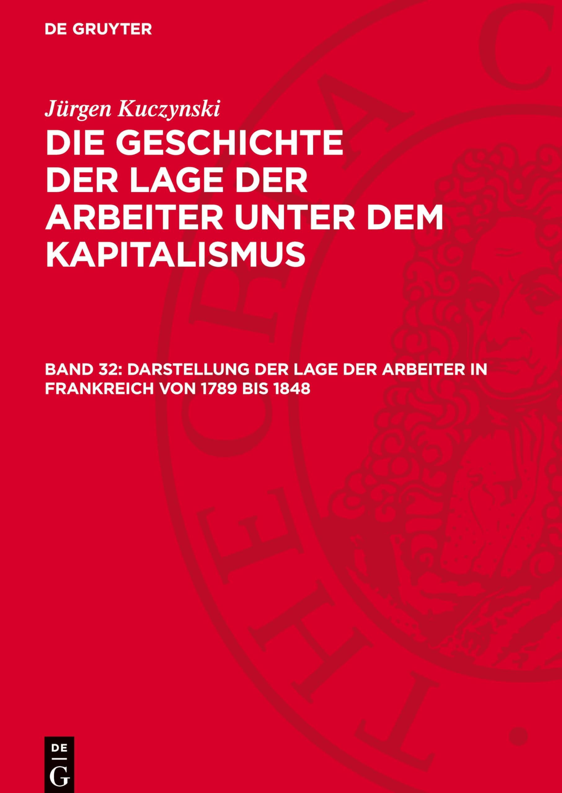 Darstellung der Lage der Arbeiter in Frankreich von 1789 bis 1848: GLAK_II-B, Band 32 (Jürgen Kuczynski: Die Geschichte der Lage der Arbeiter unter ... Staaten von Amerika und in Frankreich)