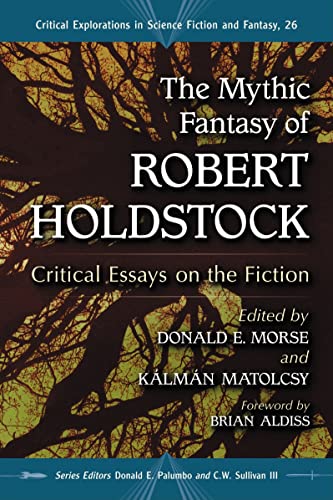 The Mythic Fantasy of Robert Holdstock: Critical Essays on the Fiction (Critical Explorations in Science Fiction and Fantasy, Band 26)