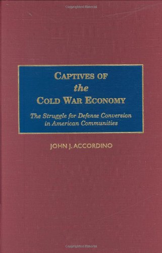 Captives of the Cold War Economy: The Struggle for Defense Conversion in American Communities
