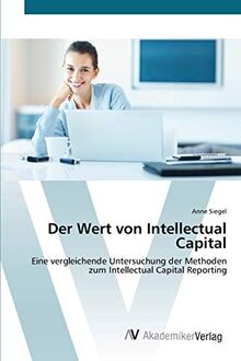 Der Wert von Intellectual Capital: Eine vergleichende Untersuchung der Methoden zum Intellectual Capital Reporting