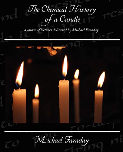 The Chemical History of a Candle - a course of lectures delivered by Michael Faraday