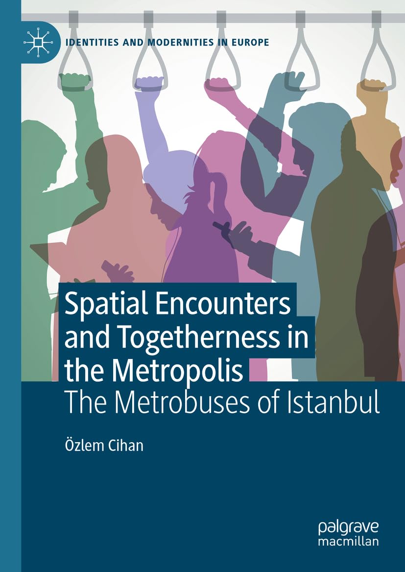 Spatial Encounters and Togetherness in the Metropolis: The Metrobuses of Istanbul (Identities and Modernities in Europe)