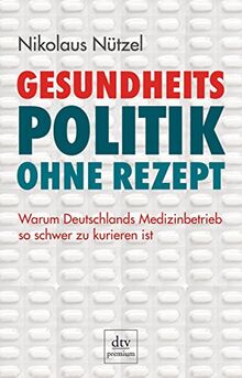 Gesundheitspolitik ohne Rezept: Warum Deutschlands Medizinbetrieb so schwer zu kurieren ist (dtv premium)