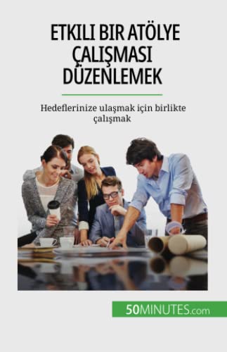 Etkili bir atölye çalışması düzenlemek: Hedeflerinize ulaşmak için birlikte çalışmak: Hedeflerinize ula¿mak için birlikte çal¿¿mak