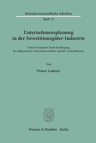 Unternehmensplanung in der Investitionsgüter-Industrie.: Unter besonderer Berücksichtigung der allgemeinen Unternehmenslehre und der Systemtheorie. (Betriebswirtschaftliche Schriften, Band 72)