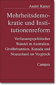 Mehrheitsdemokratie und Institutionenreform: Verfassungspolitischer Wandel in Australien, Großbritannien, Kanada und Neuseeland im Vergleich ... Soziologie und positiven politischen Theorie)
