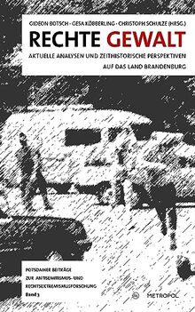 Rechte Gewalt: Aktuelle Analysen und zeithistorische Perspektiven auf das Land Brandenburg (Potsdamer Beiträge zur Antisemitismus- und Rechtsextremismusforschung)