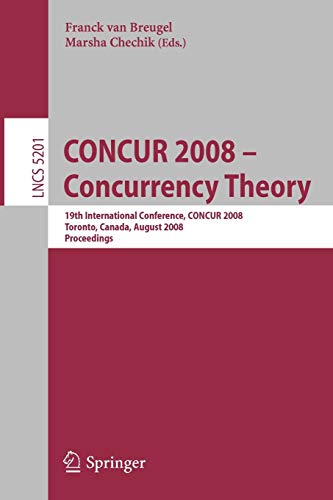 CONCUR 2008 - Concurrency Theory: 19th International Conference, CONCUR 2008, Toronto, Canada, August 19-22, 2008, Proceedings (Lecture Notes in Computer Science, 5201, Band 5201)