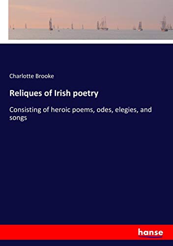 Reliques of Irish poetry: Consisting of heroic poems, odes, elegies, and songs