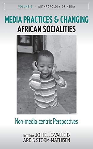 Media Practices and Changing African Socialities: Non-Media-Centric Perspectives (Anthropology of Media, Band 9)