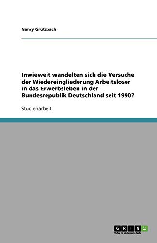 Inwieweit wandelten sich die Versuche der Wiedereingliederung Arbeitsloser in das Erwerbsleben in der Bundesrepublik Deutschland seit 1990?