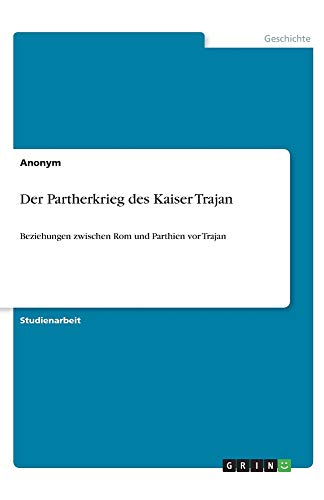 Der Partherkrieg des Kaiser Trajan: Beziehungen zwischen Rom und Parthien vor Trajan
