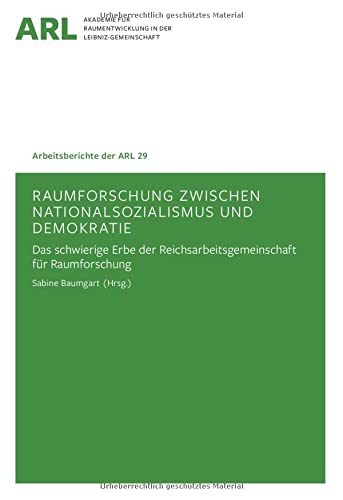 Raumforschung zwischen Nationalsozialismus und Demokratie: Das schwierige Erbe der Reichsarbeitsgemeinschaft für Raumforschung (Arbeitsberichte der ARL)