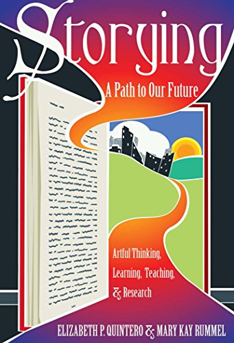 Storying: A Path to Our Future: Artful Thinking, Learning, Teaching, and Research (Critical Qualitative Research)