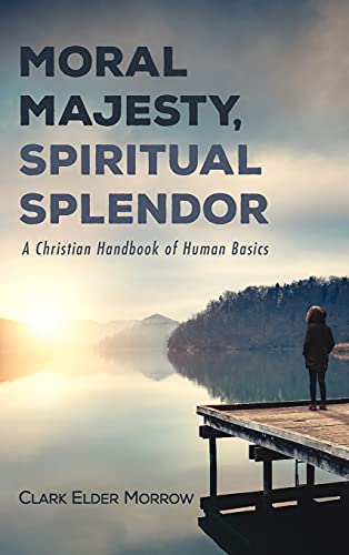 Moral Majesty, Spiritual Splendor: A Christian Handbook of Human Basics