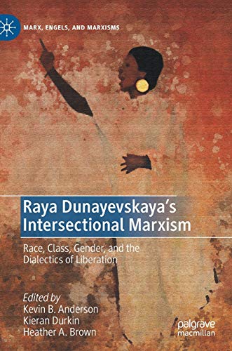 Raya Dunayevskaya's Intersectional Marxism: Race, Class, Gender, and the Dialectics of Liberation (Marx, Engels, and Marxisms)