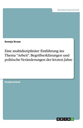 Eine multidisziplinäre Einführung ins Thema Arbeit. Begriffserklärungen und politische Veränderungen der letzten Jahre
