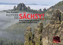 Klettern ist sächsy!: Wahre Klettergeschichten aus dem Sandsteinland (Sachsenbücher)