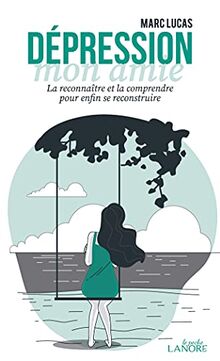 Dépression, mon amie : la reconnaître et la comprendre pour enfin se reconstruire