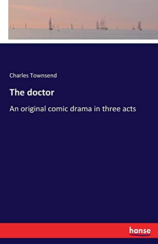 The doctor: An original comic drama in three acts