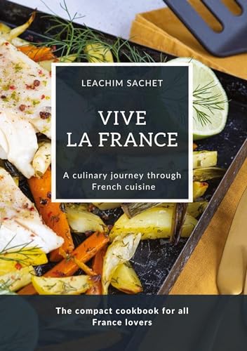 Vive la France - A culinary journey through French cuisine: The compact cookbook for all France lovers