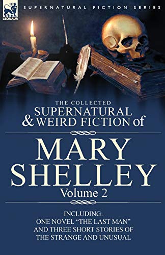 The Collected Supernatural And Weird Fiction Of Mary Shelley Volume 2, Including One Novel The Last Man And Three Short Stories Of The Strange And